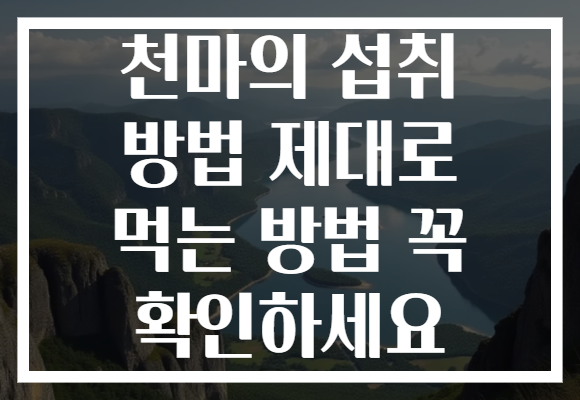 천마의 섭취 방법 제대로 먹는 방법 꼭 확인하세요