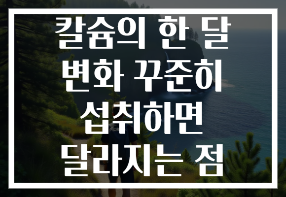칼슘의 한 달 변화 꾸준히 섭취하면 달라지는 점