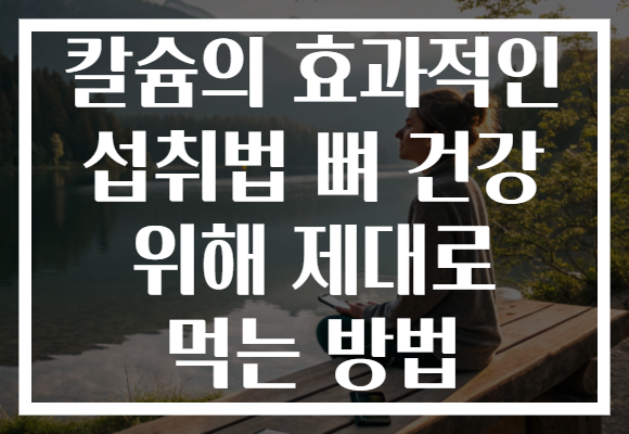 칼슘의 효과적인 섭취법 뼈 건강 위해 제대로 먹는 방법