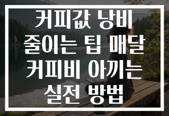 커피값 낭비 줄이는 팁 매달 커피비 아끼는 실전 방법