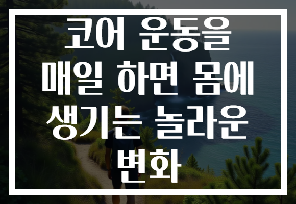 코어 운동을 매일 하면 몸에 생기는 놀라운 변화