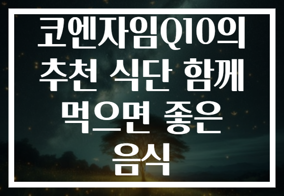 코엔자임Q10의 추천 식단 함께 먹으면 좋은 음식