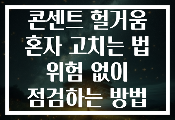 콘센트 헐거움 혼자 고치는 법 위험 없이 점검하는 방법