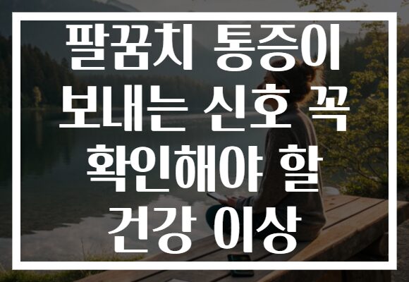 팔꿈치 통증이 보내는 신호 꼭 확인해야 할 건강 이상