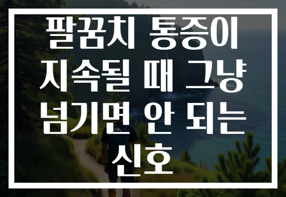 팔꿈치 통증이 지속될 때 그냥 넘기면 안 되는 신호