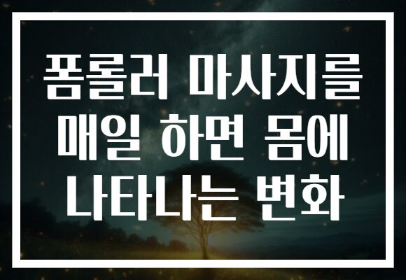 폼롤러 마사지를 매일 하면 몸에 나타나는 변화