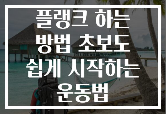 플랭크 하는 방법 초보도 쉽게 시작하는 운동법