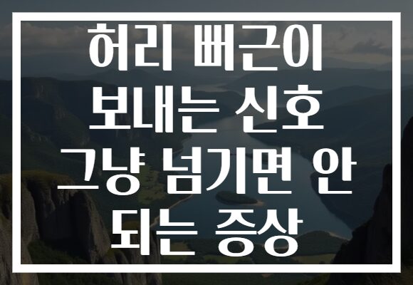 허리 뻐근이 보내는 신호 그냥 넘기면 안 되는 증상