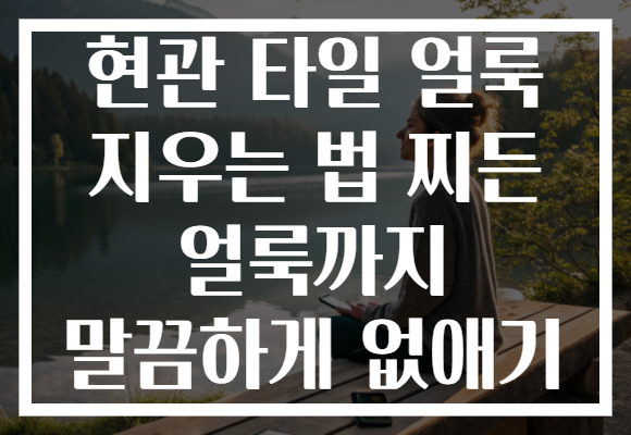 현관 타일 얼룩 지우는 법 찌든 얼룩까지 말끔하게 없애기