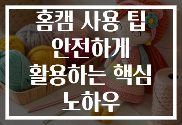 홈캠 사용 팁 안전하게 활용하는 핵심 노하우