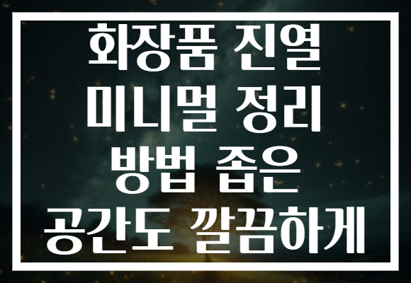 화장품 진열 미니멀 정리 방법 좁은 공간도 깔끔하게