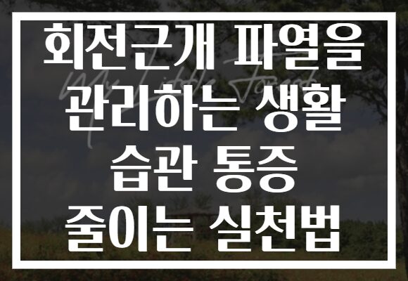회전근개 파열을 관리하는 생활 습관 통증 줄이는 실천법
