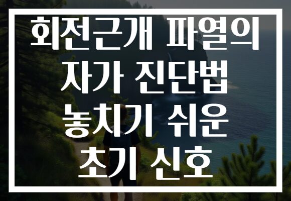 회전근개 파열의 자가 진단법 놓치기 쉬운 초기 신호