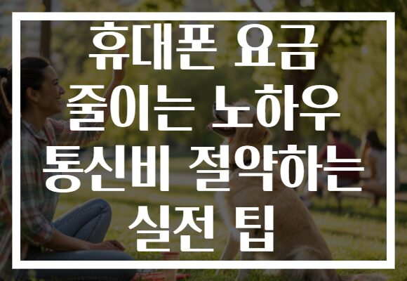 휴대폰 요금 줄이는 노하우 통신비 절약하는 실전 팁