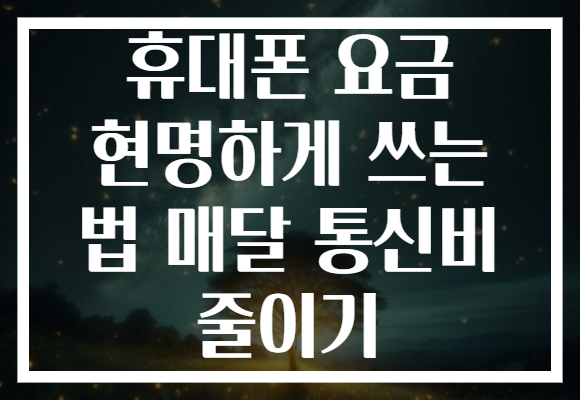휴대폰 요금 현명하게 쓰는 법 매달 통신비 줄이기