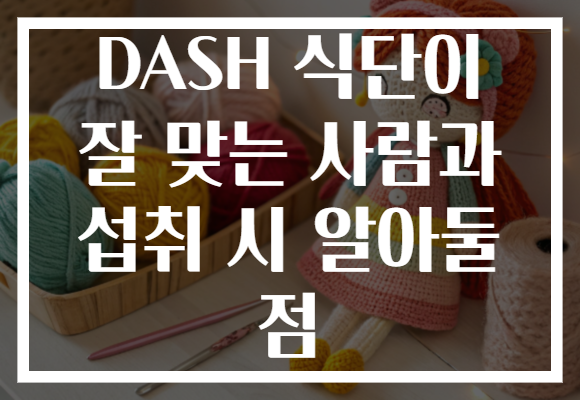 DASH 식단이 잘 맞는 사람과 섭취 시 알아둘 점