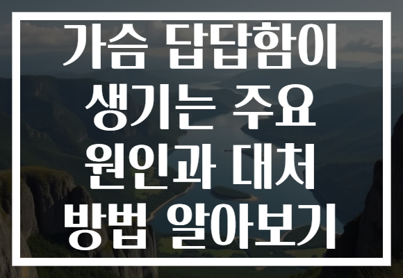 가슴 답답함이 생기는 주요 원인과 대처 방법 알아보기