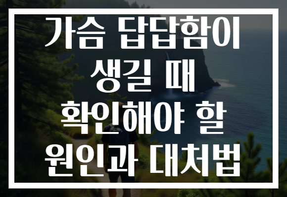 가슴 답답함이 생길 때 확인해야 할 원인과 대처법