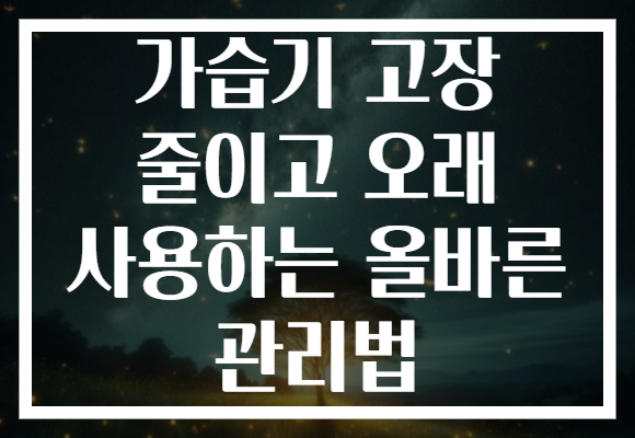가습기 고장 줄이고 오래 사용하는 올바른 관리법
