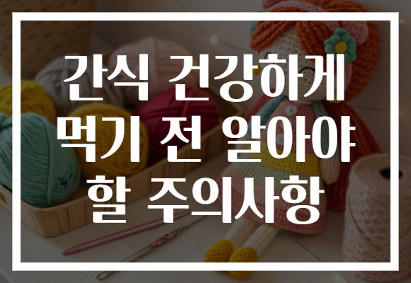 간식 건강하게 먹기 전 알아야 할 주의사항