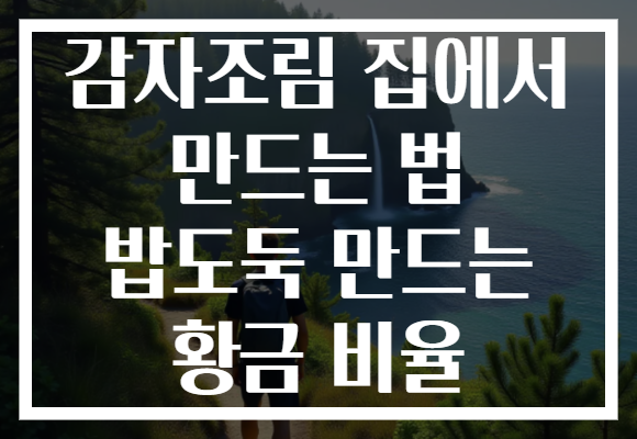 감자조림 집에서 만드는 법 밥도둑 만드는 황금 비율
