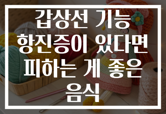 갑상선 기능 항진증이 있다면 피하는 게 좋은 음식