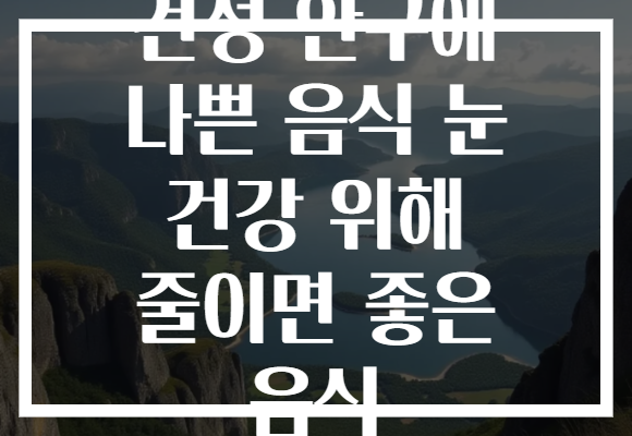 건성 안구에 나쁜 음식 눈 건강 위해 줄이면 좋은 음식