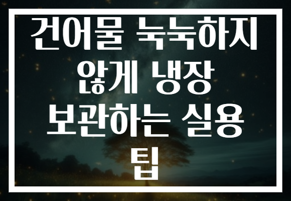 건어물 눅눅하지 않게 냉장 보관하는 실용 팁