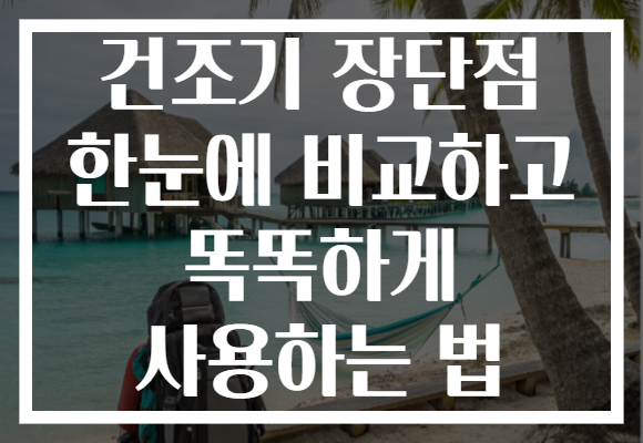 건조기 장단점 한눈에 비교하고 똑똑하게 사용하는 법