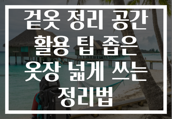 겉옷 정리 공간 활용 팁 좁은 옷장 넓게 쓰는 정리법