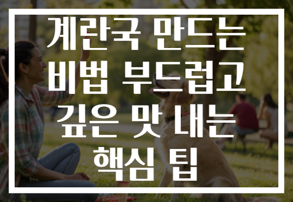 계란국 만드는 비법 부드럽고 깊은 맛 내는 핵심 팁