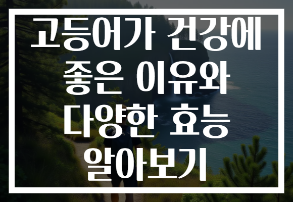 고등어가 건강에 좋은 이유와 다양한 효능 알아보기