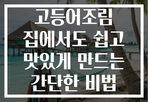 고등어조림 집에서도 쉽고 맛있게 만드는 간단한 비법