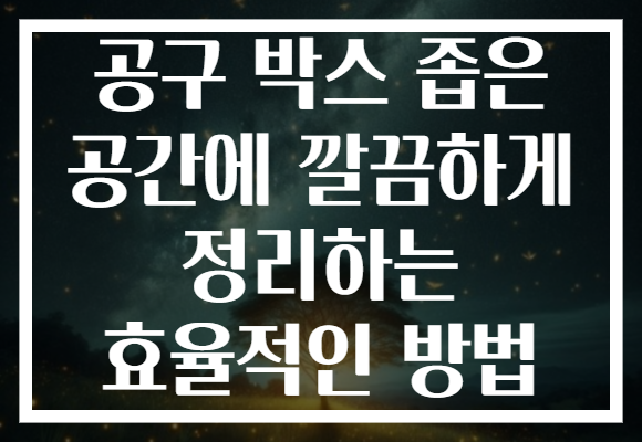 공구 박스 좁은 공간에 깔끔하게 정리하는 효율적인 방법