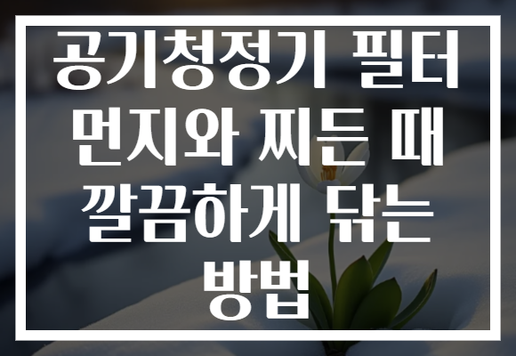 공기청정기 필터 먼지와 찌든 때 깔끔하게 닦는 방법
