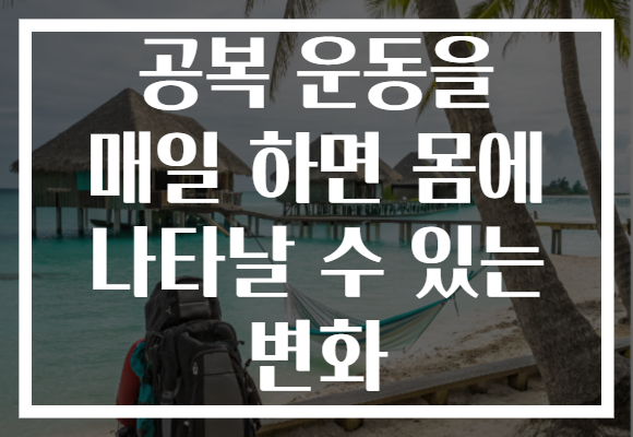 공복 운동을 매일 하면 몸에 나타날 수 있는 변화