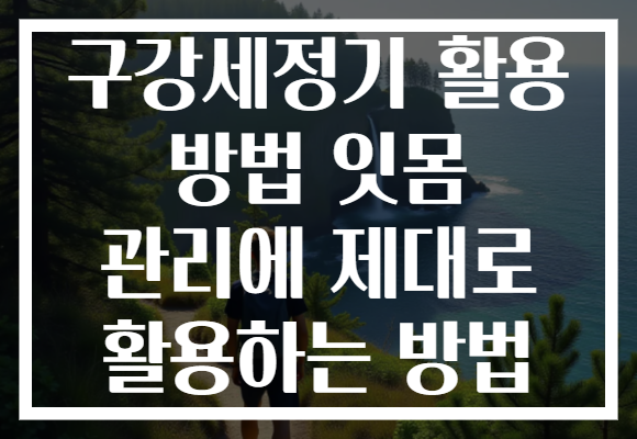 구강세정기 활용 방법 잇몸 관리에 제대로 활용하는 방법