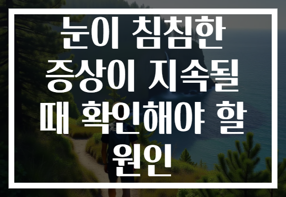 눈이 침침한 증상이 지속될 때 확인해야 할 원인