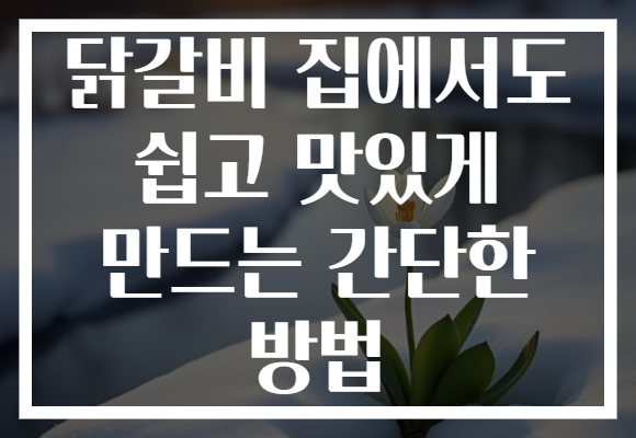 닭갈비 집에서도 쉽고 맛있게 만드는 간단한 방법