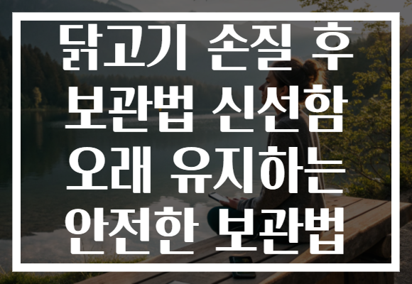 닭고기 손질 후 보관법 신선함 오래 유지하는 안전한 보관법