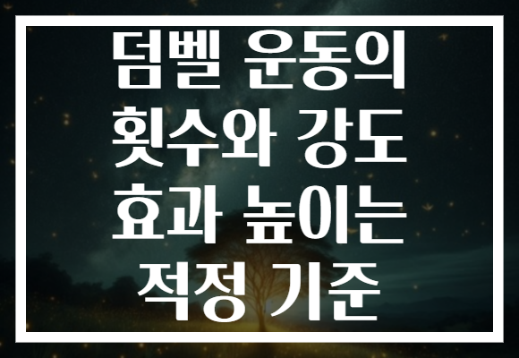 덤벨 운동의 횟수와 강도 효과 높이는 적정 기준