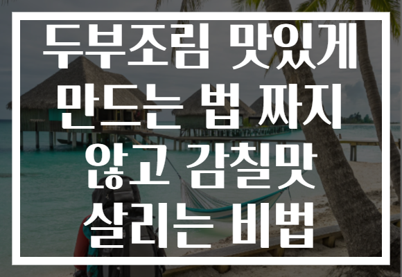 두부조림 맛있게 만드는 법 짜지 않고 감칠맛 살리는 비법