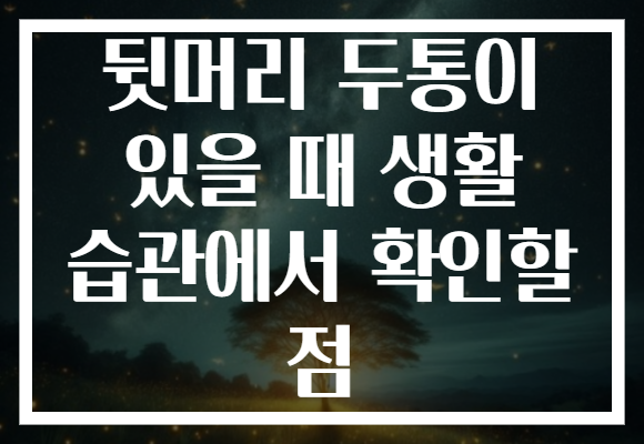 뒷머리 두통이 있을 때 생활 습관에서 확인할 점