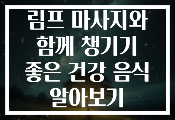 림프 마사지와 함께 챙기기 좋은 건강 음식 알아보기