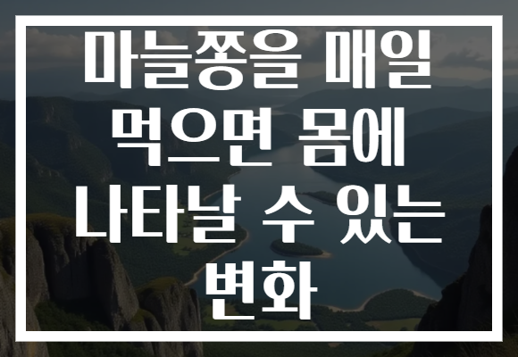 마늘쫑을 매일 먹으면 몸에 나타날 수 있는 변화