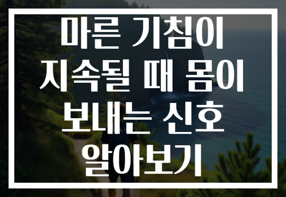마른 기침이 지속될 때 몸이 보내는 신호 알아보기