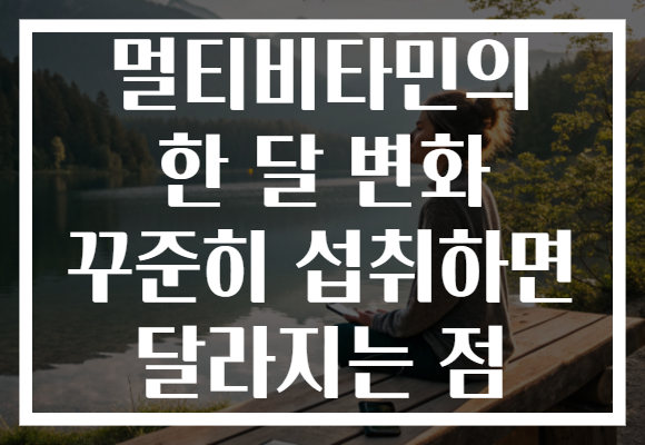 멀티비타민의 한 달 변화 꾸준히 섭취하면 달라지는 점
