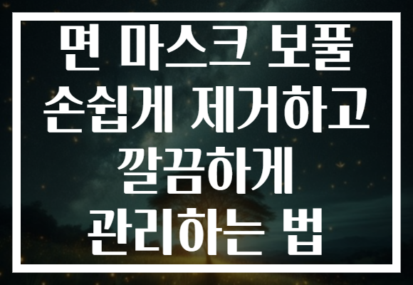 면 마스크 보풀 손쉽게 제거하고 깔끔하게 관리하는 법