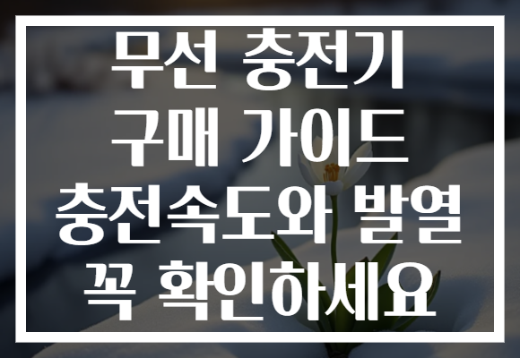 무선 충전기 구매 가이드 충전속도와 발열 꼭 확인하세요
