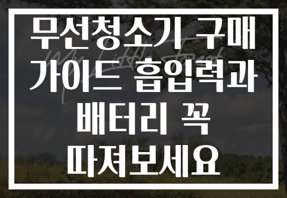 무선청소기 구매 가이드 흡입력과 배터리 꼭 따져보세요